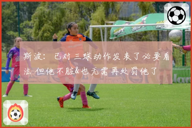 斯波：已对三球动作发表了必要看法 但他不脏&也无需再处罚他了