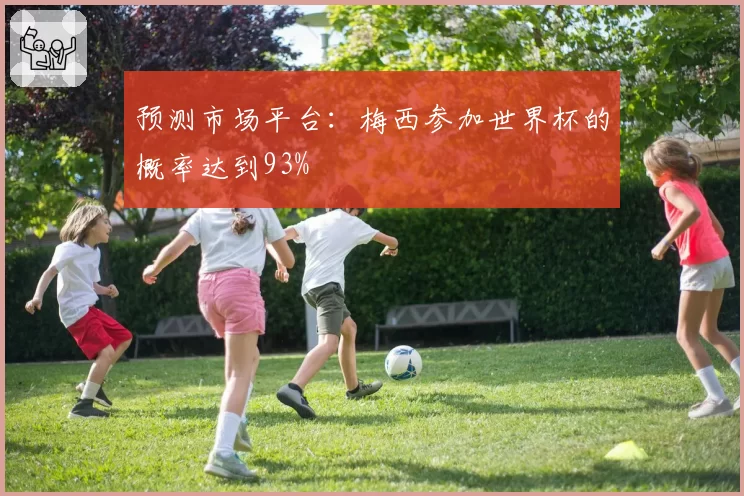 预测市场平台：梅西参加世界杯的概率达到93%