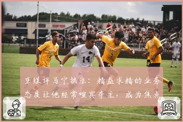 京媒评马宁执法:精益求精的业务态度让他经常喧宾夺主,成为焦点