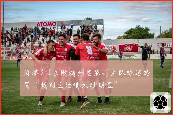 海港3-1击败梅州客家，主队球迷怒骂“裁判主场哨太过明显”