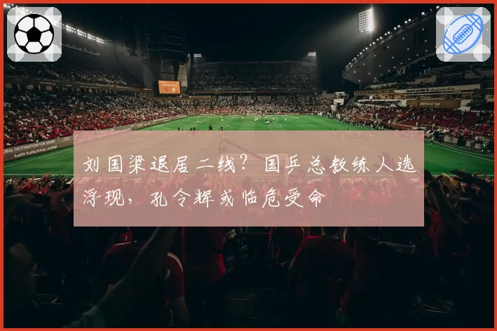 刘国梁退居二线？国乒总教练人选浮现，孔令辉或临危受命