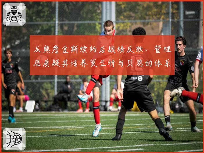 灰熊詹金斯续约后战绩反跌,管理层质疑其培养莫兰特与贝恩的体系兼容性