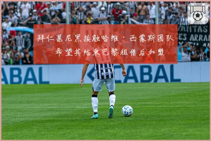 拜仁慕尼黑接触哈维·西蒙斯团队,希望其结束巴黎租借后加盟