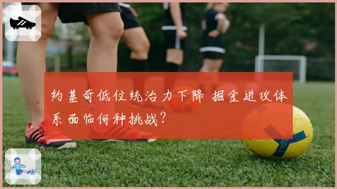 约基奇低位统治力下降 掘金进攻体系面临何种挑战？