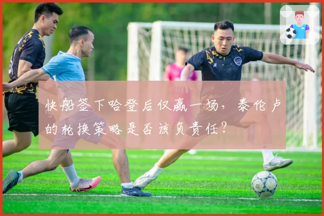 快船签下哈登后仅赢一场,泰伦卢的轮换策略是否该负责任?