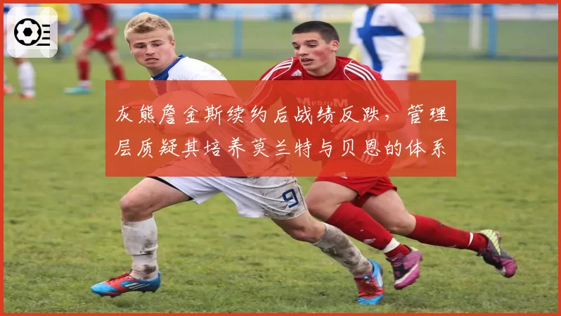 灰熊詹金斯续约后战绩反跌,管理层质疑其培养莫兰特与贝恩的体系兼容性