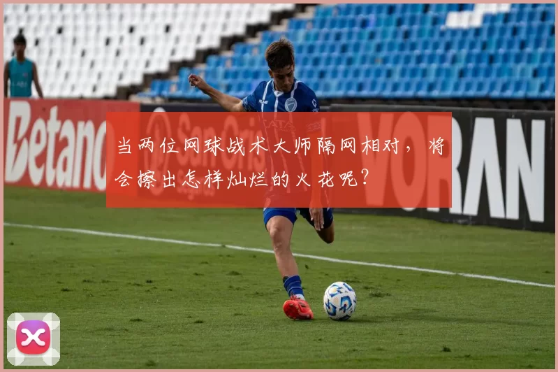 当两位网球战术大师隔网相对,将会擦出怎样灿烂的火花呢?