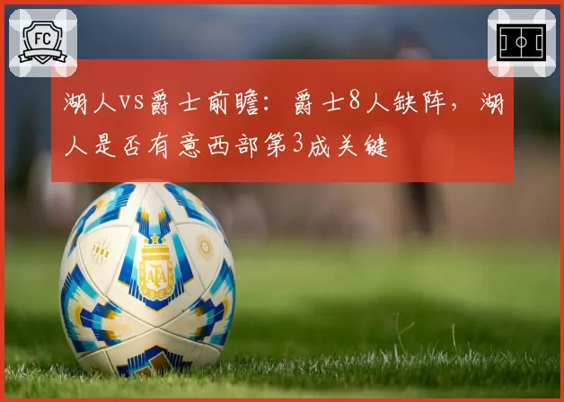 湖人vs爵士前瞻:爵士8人缺阵,湖人是否有意西部第3成关键