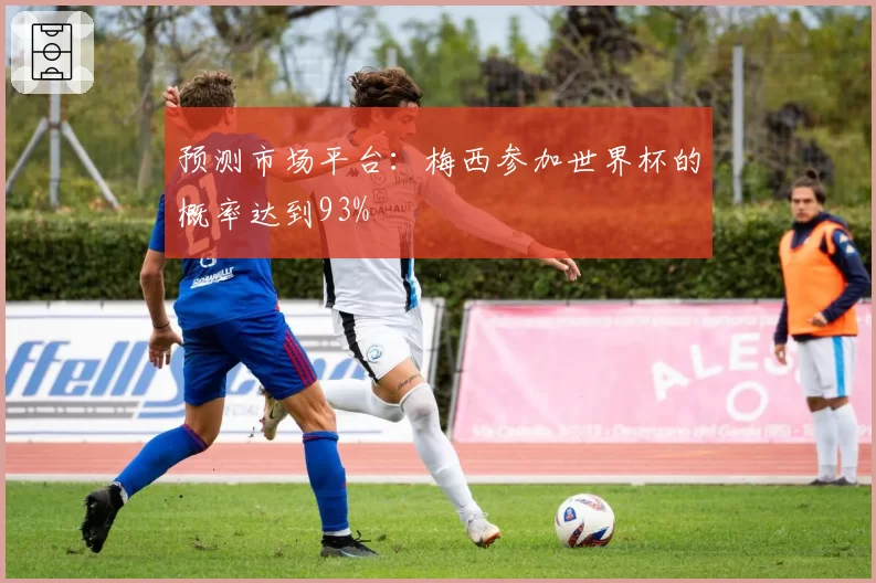 预测市场平台：梅西参加世界杯的概率达到93%