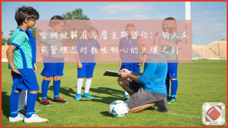 哈姆被解雇与詹金斯留任：湖人灰熊管理层对教练耐心的天壤之别