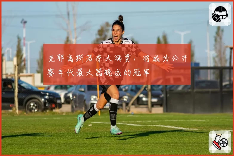 克耶高斯若夺大满贯，将成为公开赛年代最大器晚成的冠军