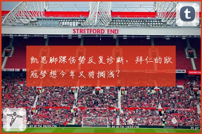 凯恩脚踝伤势反复诊断,拜仁的欧冠梦想今年又将搁浅?
