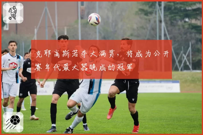 克耶高斯若夺大满贯,将成为公开赛年代最大器晚成的冠军