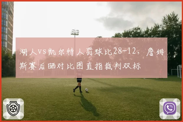 湖人vs凯尔特人罚球比28-12，詹姆斯赛后晒对比图直指裁判双标