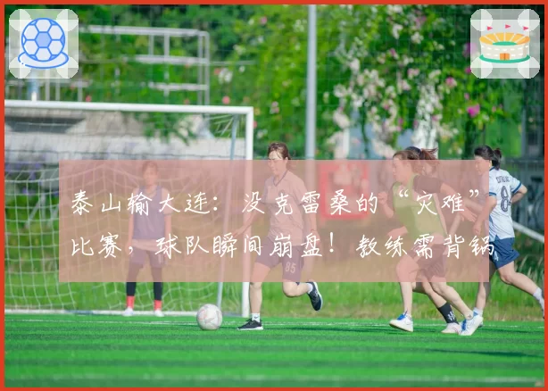 泰山输大连：没克雷桑的“灾难”比赛，球队瞬间崩盘！教练需背锅